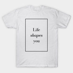 Life shapes you - Spiritual Quote T-Shirt